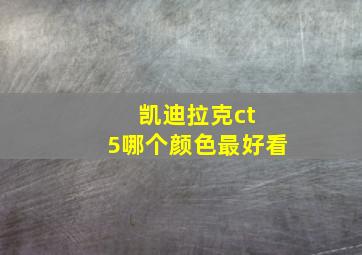 凯迪拉克ct 5哪个颜色最好看